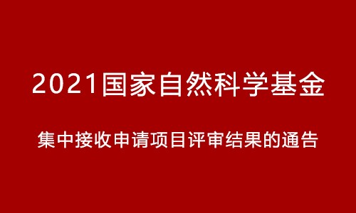 關于 2021 年國家自然科學基金集中接收申請項目評審結果的通告