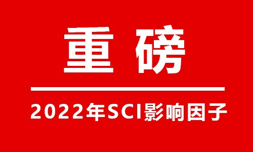 重磅 |2022 年度影響因子發(fā)布！